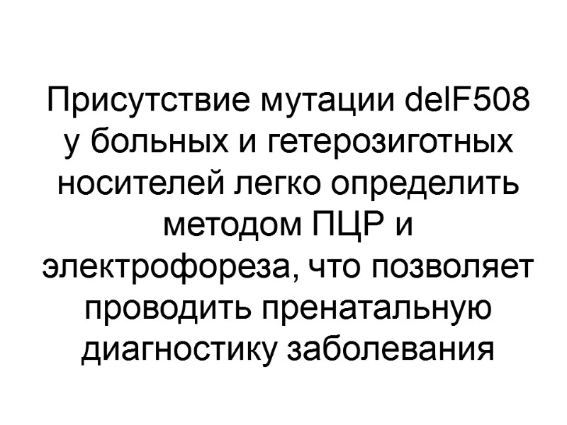 Присутствие мутации delF508 у больных и гетерозиготных носителей легко определить методом ПЦР и электрофореза,